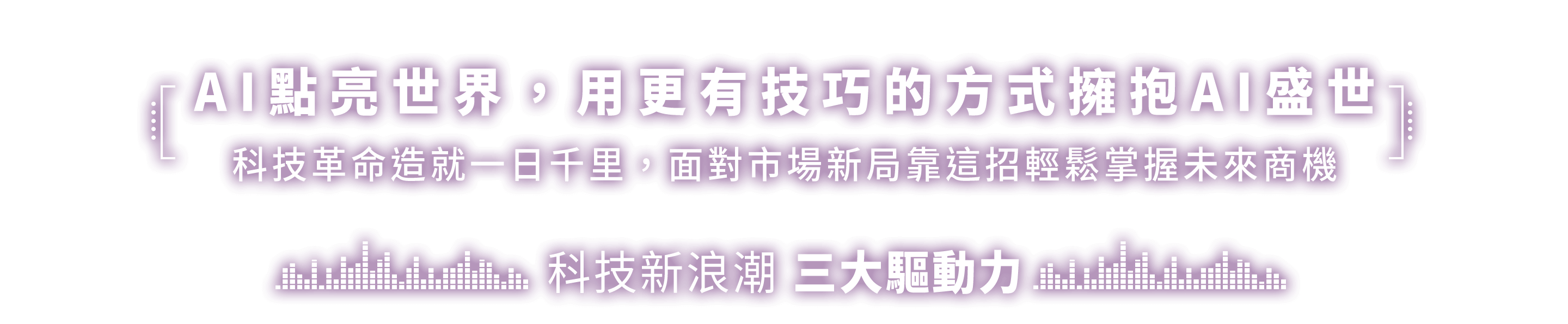 AI點亮世界，用更有技巧的方式擁抱AI盛世 / 科技革命造就一日千里，面對市場新局靠這招輕鬆掌握未來商機 / 科技新浪潮 三大驅動力
