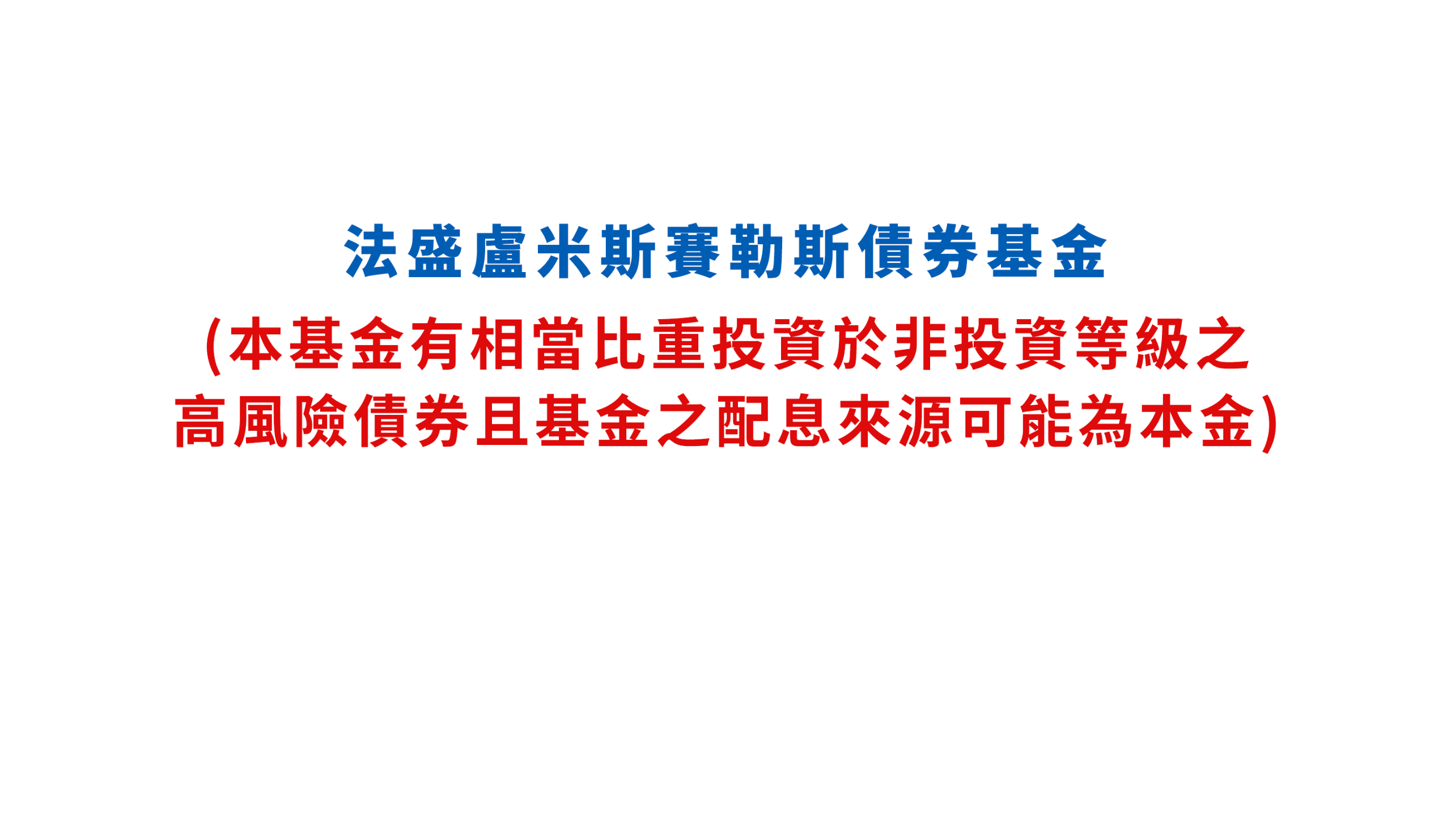 法盛盧米斯賽勒斯債券基金 (本基金有相當比重投資於非投資等級之高風險債券且基金之配息來源可能為本金)