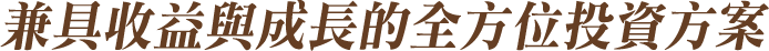 兼具收益與成長的全方位投資方案 